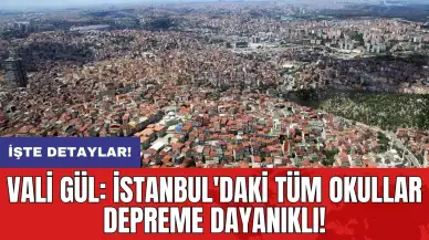 Vali Gül: İstanbul'daki tüm okullar depreme dayanıklı!