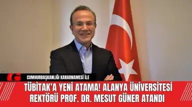 Alanya Üniversitesi Rektörü Prof. Dr. Mesut Güner TÜBİTAK’a Atandı