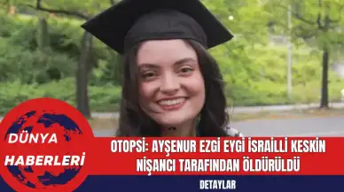 Otopsi: Ayşenur Ezgi Eygi İsrailli Keskin Nişancı Tarafından Öldürüldü