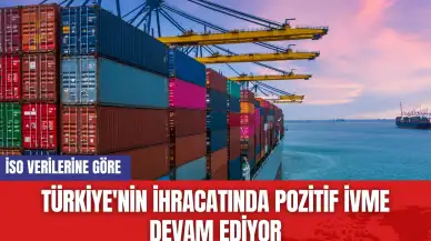 Türkiye'nin ihracatında pozitif ivme devam ediyor!