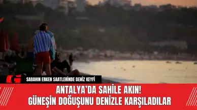 Antalya’da Sahile Akın! Güneşin Doğuşunu Denizle Karşıladılar