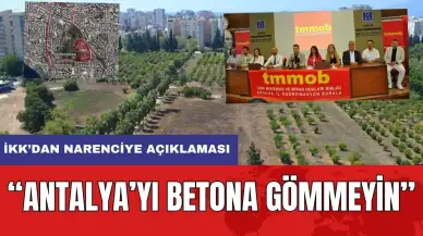 Antalya İKK'dan Narenciye Açıklaması! "Antalya'yı Betona Gömmeyin"