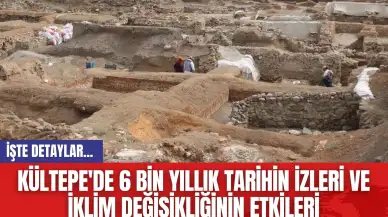 Kültepe'de 6 bin yıllık tarihin izleri ve iklim değişikliğinin etkileri