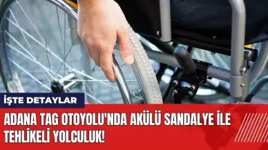 Adana TAG Otoyolu'nda akülü sandalye ile tehlikeli yolculuk!