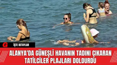 Alanya'da Güneşli Havanın Tadını Çıkaran Tatilciler Plajları Doldurdu