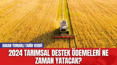 2024 Tarımsal Destek Ödemeleri Ne Zaman Yatacak? Bakan Yumaklı Tarih Verdi!