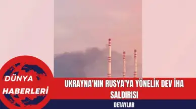 Ukrayna'nın Rusya'ya Yönelik Dev İHA Saldırısı