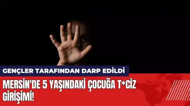 Mersin'de 5 yaşındaki çocuğa t*ciz girişimi! Gençler tarafından darp edildi