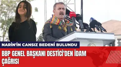 Narin'in cansız bedeninin bulunmasının ardından BBP Genel Başkanı Destici'den idam çağrısı