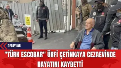 "Türk Escobar" Ürfi Çetinkaya Cezaevinde Hayatını Kaybetti