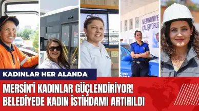 Mersin'i kadınlar güçlendiriyor! Belediyede kadın istihdamı artırıldı