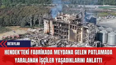 Hendek'teki Fabrikada Meydana Gelen Patlamada Yaralanan İşçiler Yaşadıklarını Anlattı