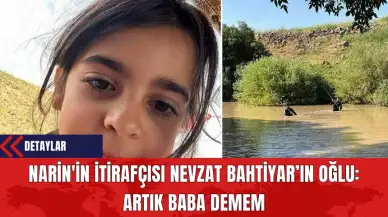 Narin'in İtirafçısı Nevzat Bahtiyar’ın Oğlu: Artık Baba Demem