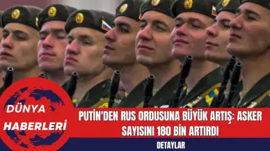 Putin'den Rus Ordusuna Büyük Artış: Asker Sayısını 180 Bin Artırdı