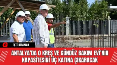 Antalya’da O Kreş ve Gündüz Bakım Evi’nin kapasitesini üç katına çıkaracak