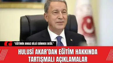 Hulusi Akar’dan Eğitim Hakkında Tartışmalı Açıklamalar