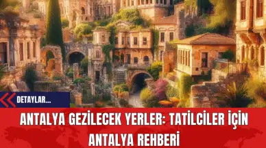 Antalya Gezilecek Yerler: : Tatilciler İçin Antalya Rehberi