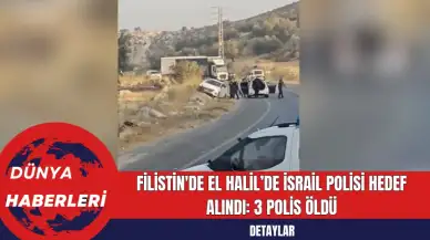 Filistin'de El Halil’de İsrail Polisi Hedef Alındı: 3 Polis Öldü