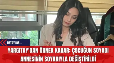 Yargıtay'dan Örnek Karar: Çocuğun Soyadı Annesinin Soyadıyla Değiştirildi