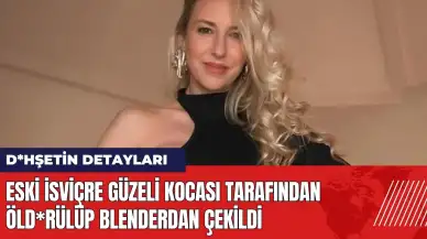 Eski İsviçre güzeli kocası tarafından öld*rülüp blenderdan çekildi