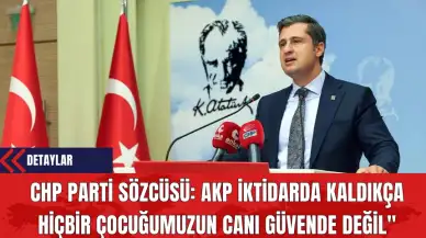 CHP Parti Sözcüsü Deniz Yücel: AKP İktidarda Kaldıkça Hiçbir Çocuğumuzun Canı Güvende Değil