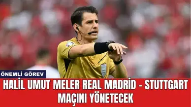 Halil Umut Meler Real Madrid - Stuttgart Maçını Yönetecek