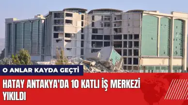 Hatay Antakya'da 10 katlı iş merkezi yıkıldı