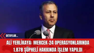 Ali Yerlikaya: Mercek-24 Operasyonlarında 1.878 Şüpheli Hakkında İşlem Yapıldı