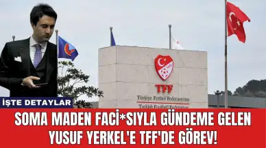 Soma Maden Faci*sıyla Gündeme Gelen Yusuf Yerkel'e TFF'de Görev!