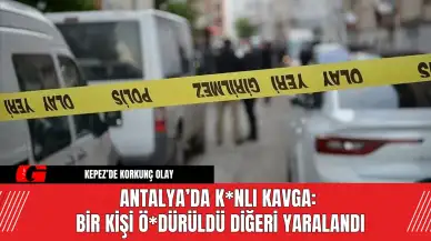 Antalya’da K*nlı Kavga: Bir Kişi Ö*dürüldü Diğeri Yaralandı