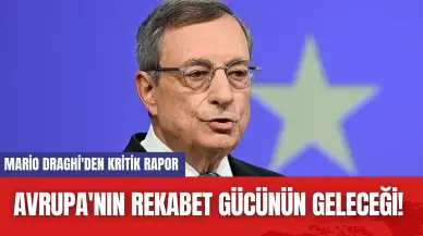 Avrupa'nın Rekabet Gücünün Geleceği! Mario Draghi'den Kritik Rapor