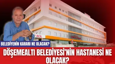 Döşemealtı Belediyesi’nin Hastanesi Ne Olacak?