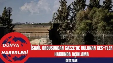 İsrail Ordusundan Gazze’de Bulunan Ces*tler Hakkında Açıklama