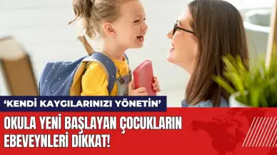 Okula yeni başlayan çocukların ebeveynleri dikkat: Kendi kaygılarınızı yönetin