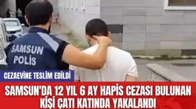 Samsun'da 12 yıl 6 ay hapis cezası bulunan kişi çatı katında yakalandı