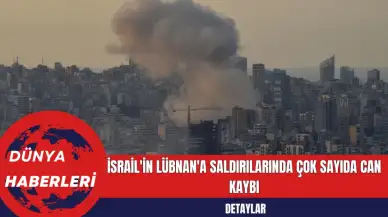 İsrail'in Lübnan'a Saldırılarında Çok Sayıda Can Kaybı