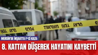 Mersin'de İnşaatta F*ci Kaza: 8. Kattan Düşerek Hayatını Kaybetti