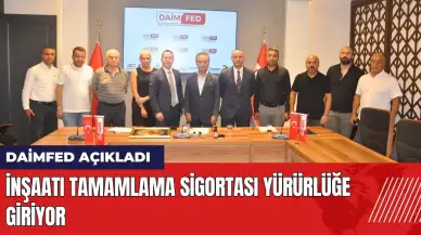 DAİMFED açıkladı: İnşaatı Tamamlama Sigortası yürürlüğe giriyor