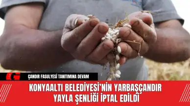 Konyaaltı Belediyesi’nin Yarbaşçandır Yayla Şenliği İptal Edildi