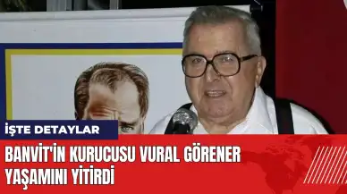 Banvit'in Kurucusu Vural Görener yaşamını yitirdi