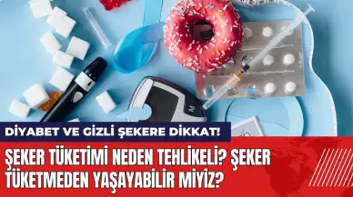 Diyabet ve gizli şekere dikkat! Şeker tüketmeden yaşayabilir miyiz?