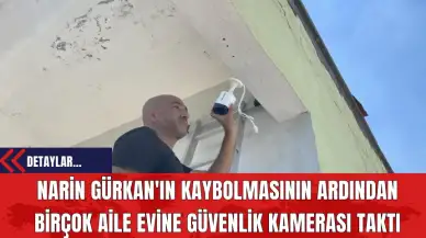 Narin Gürkan'ın Kaybolmasının Ardından Birçok Aile Evine Güvenlik Kamerası Taktı