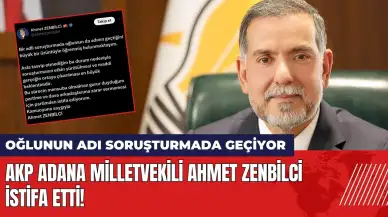 AKP Adana Milletvekili Ahmet Zenbilci istifa etti!