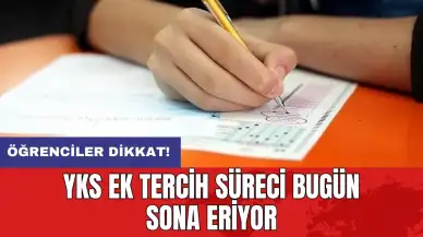 YKS ek tercih süreci bugün sona eriyor