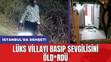 İstanbul'da dehşet: Lüks villayı basıp sevgilisini öld*rdü