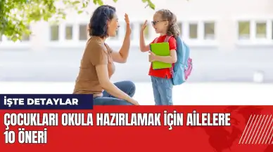 Çocukları okula hazırlamak için ailelere 10 öneri