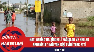 Batı Afrika’da Şiddetli Yağışlar ve Seller Nedeniyle 1 Milyon Kişi Evini Terk Etti