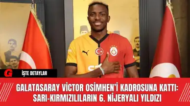 Galatasaray Victor Osimhen’i Kadrosuna Kattı: Sarı-Kırmızılıların 6. Nijeryalı Yıldızı