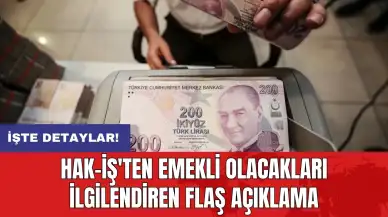 HAK-İŞ'ten emekli olacakları ilgilendiren flaş açıklama