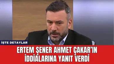 Ertem Şener Ahmet Çakar’ın İddialarına Yanıt Verdi